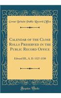 Calendar of the Close Rolls Preserved in the Public Record Office: Edward III., A. D. 1327-1330 (Classic Reprint)