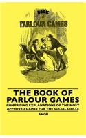 Book Of Parlour Games - Comprising Explanations Of The Most Approved Games For The Social Circle