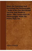 Hints On Teaching And Lecturing On Phonography - With Notes On Shorthand Ancient And Modern, Music, The Connection Of Phonography With The Penny Post, Etc.