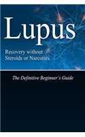Lupus Recovery without Steroids or Narcotics: The Definitive Beginner's Guide(English)