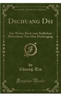 Dschuang Dsi: Das Wahre Buch Vom Südlichen Blütenland; Nan Hua Dschenging (Classic Reprint)