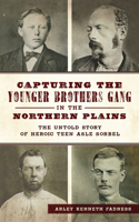 Capturing the Younger Brothers Gang in the Northern Plains: The Untold Story of Heroic Teen Asle Sorbel(True Crime)