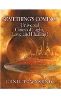 SOMETHING'S COMING! Universal Cities of Love, Light and Healing!