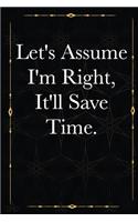 Let's Assume I'm Right, It'll Save Time.