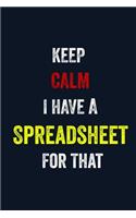 Keep Calm I Have A Spreadsheet For That: 6 X 9 Blank Lined journal Gifts For A Coworkers, Gift For Boss / Employees/ Journal For Accounting