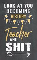 Look at You Becoming History Teacher and Shit: Journal Notebook 108 Pages 6 x 9 Lined Writing Paper School Appreciation Day Gift Teacher from Student