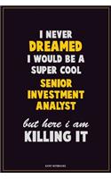 I Never Dreamed I would Be A Super Cool Senior Investment Analyst But Here I Am Killing It: Career Motivational Quotes 6x9 120 Pages Blank Lined Notebook Journal