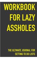 Workbook For Lazy Assholes The Ultimate Journal For Setting To Do Lists: Workbook For Lazy Assholes Gift 6 x 9 Workbook Notebook for Daily Goal Planning and Organizing