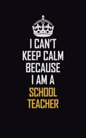 I Can't Keep Calm Because I Am A School Teacher: Motivational Career Pride Quote 6x9 Blank Lined Job Inspirational Notebook Journal