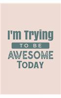 I'm Trying To Be Awesome Today: Blank Lined Journal/Notebook