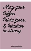 May Your Coffee, Pelvic Floor & Intuition be Strong Blank Lined Notebook