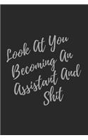 Look At You Becoming An Assistant And Shit: Blank Lined Journal Assistant Notebook & Journal (Gag Gift For Your Not So Bright Friends and Coworkers)
