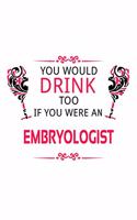You Would Drink Too If You Were An Embryologist: Personal Embryologist Notebook, Embryo Worker Journal Gift, Diary, Doodle Gift or Notebook - 6 x 9 Compact Size, 109 Blank Lined Pages