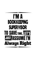 I'm A Bookkeeping Supervisor To Save Time, Let's Assume That I'm Always Right: Original Bookkeeping Supervisor Notebook, Journal Gift, Diary, Doodle Gift or Notebook - 6 x 9 Compact Size- 109 Blank Lined Pages