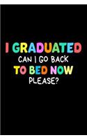 I Graduated Can I Go Back To Bed Now Please?: Funny End Of School Year Graduation Gift Notebook