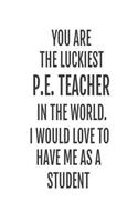 You Are The Luckiest P.E. Teacher In The World. I Would Love To Have me As A Student: Physical Education Teacher Back To School Gag Gift Notebook