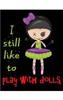 I Still Like to Play With Dolls Composition Notebook