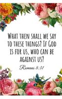 What Then Shall We Say to These Things? If God Is for Us, Who Can Be Against Us? Romans 8