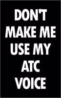 Don't Make Me Use My Atc Voice