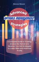 Advanced Options Management Strategies: A Complete Guide to Trading: Analyze the Market and Develop Your Exit Strategies to Lower Risks and Maximize Profits