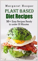 Plant Based Diet Recipes: 50+ Easy Recipes Ready in under 30 Minutes