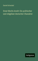 Ernst Moritz Arndt: Ein politischer und religiöser deutscher Charakter