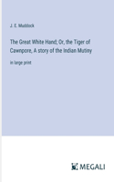 Great White Hand; Or, the Tiger of Cawnpore, A story of the Indian Mutiny