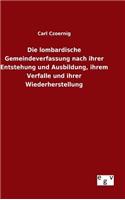 Die lombardische Gemeindeverfassung nach ihrer Entstehung und Ausbildung, ihrem Verfalle und ihrer Wiederherstellung: (German)