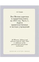 All Moscow. Address and reference book for 1917. Part 1. Addresses of the governmental and private institutions