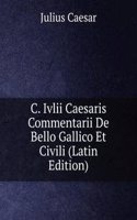 C. Ivlii Caesaris Commentarii De Bello Gallico Et Civili (Latin Edition)