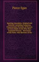 Sporting Anecdotes, Original and Selected: Including Numerous Characteristic Portraits of Persons in Every Walk of Life Who Have Acquired Notority . Diversions of the Field, with Sketches of the