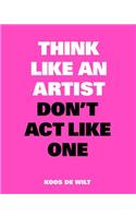 Think Like an Artist, Don't ACT Like One