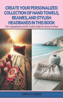 Create Your Personalized Collection of Hand Towels, Beanies, and Stylish Headbands in this Book: The Comprehensive 2024 Crochet Guide for Novice Crafters