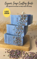 Organic Soap Crafting Guide: 150 special formulas to help clean the body