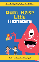Don't Raise Little Monsters: Learn the right way to raise your children