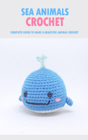 Sea Animals Crochet: Complete Guide To Make A Beautiful Animal Crochet: Crochet Guide Book