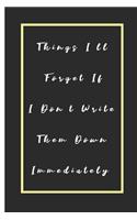 Things I'll Forget If I Don't Write Them Down Immediately Notebook