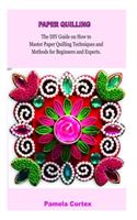 Paper Quilling: The DIY Guide on how to Master Paper Quilling Techniques and Methods for Beginners and Experts