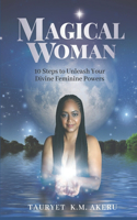 Magical Woman: 10 Steps to Unleash Your Divine Feminine Powers