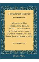 Message of His Excellency, Thomas M. Waller, Governor of Connecticut, to the General Assembly of the State, January Session, 1883 (Classic Reprint)