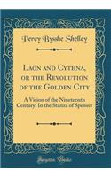 Laon and Cythna, or the Revolution of the Golden City: A Vision of the Nineteenth Century; In the Stanza of Spenser (Classic Reprint)