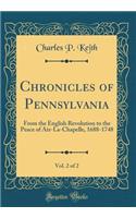Chronicles of Pennsylvania, Vol. 2 of 2: From the English Revolution to the Peace of AIX-La-Chapelle, 1688-1748 (Classic Reprint)