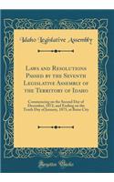 Laws and Resolutions Passed by the Seventh Legislative Assembly of the Territory of Idaho: Commencing on the Second Day of December, 1872, and Ending on the Tenth Day of January, 1873, at Boise City (Classic Reprint)