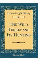 The Wild Turkey and Its Hunting (Classic Reprint)