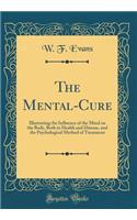 The Mental-Cure: Illustrating the Influence of the Mind on the Body, Both in Health and Disease, and the Psychological Method of Treatment (Classic Reprint)