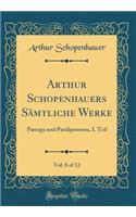 Arthur Schopenhauers Sämtliche Werke, Vol. 8 of 12: Parerga und Paralipomena, I. Teil (Classic Reprint)