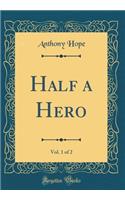 Half a Hero, Vol. 1 of 2 (Classic Reprint)
