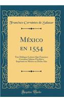 México en 1554: Tres Diálogos Latinos Que Francisco Cervántes Salazar Escribió e Imprimió en México en Dicho Año (Classic Reprint)