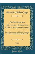 Die Münzen Der Deutschen Kaiser Und Könige Des Mittelalters, Vol. 2: Die Hohlmünzen Und Einen Nachtrag Zur Ersten Abtheilung Enthaltend (Classic Reprint)