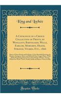 A Catalogue of a Choice Collection of Prints, by Woollett, Bartolozzi, Wille, Earlom, Morghen, Heath, Strange, Vivares, Etc., 1806: Many of Them Proofs and Etchings; A Few Beautiful Drawings by Hearne, Farington, Myers and Benwell; Nine Copper Plat